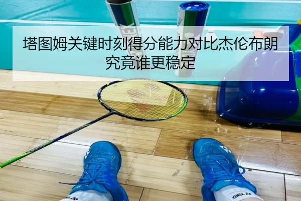 塔图姆关键时刻得分能力对比杰伦布朗究竟谁更稳定