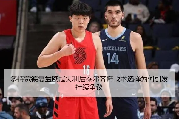 多特蒙德复盘欧冠失利后泰尔齐奇战术选择为何引发持续争议