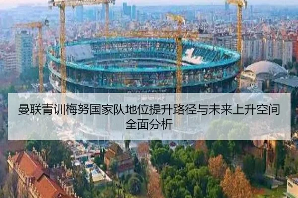 曼联青训梅努国家队地位提升路径与未来上升空间全面分析