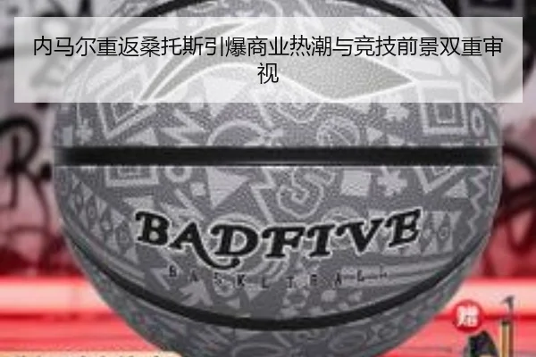 内马尔重返桑托斯引爆商业热潮与竞技前景双重审视