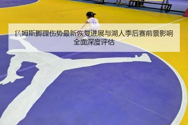 詹姆斯脚踝伤势最新恢复进展与湖人季后赛前景影响全面深度评估