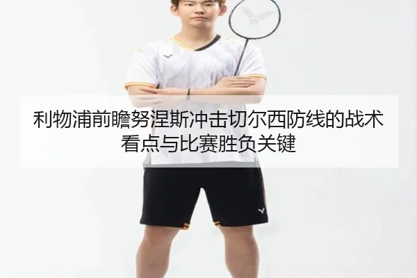 利物浦前瞻努涅斯冲击切尔西防线的战术看点与比赛胜负关键