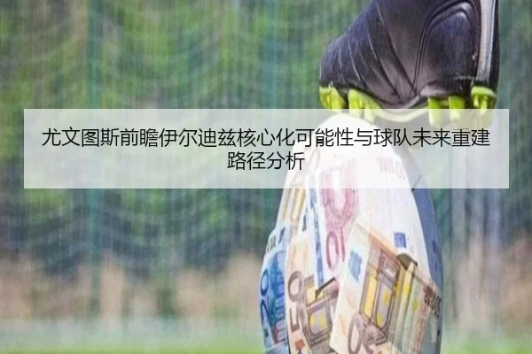尤文图斯前瞻伊尔迪兹核心化可能性与球队未来重建路径分析