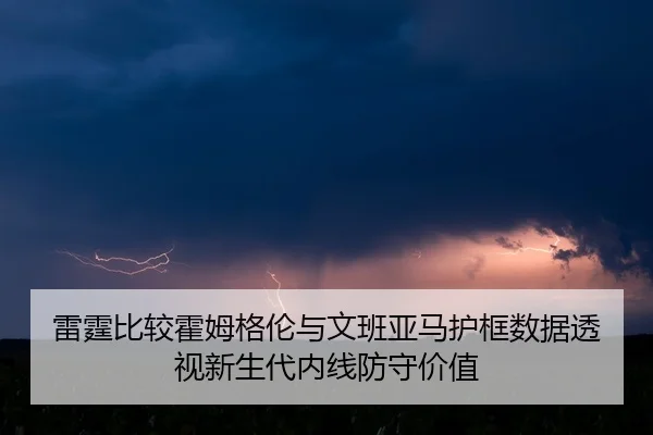 雷霆比较霍姆格伦与文班亚马护框数据透视新生代内线防守价值